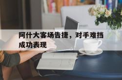 包含阿什大客场告捷，对手难挡成功表现的词条