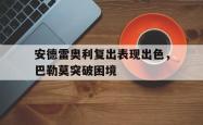 关于安德雷奥利复出表现出色，巴勒莫突破困境的信息