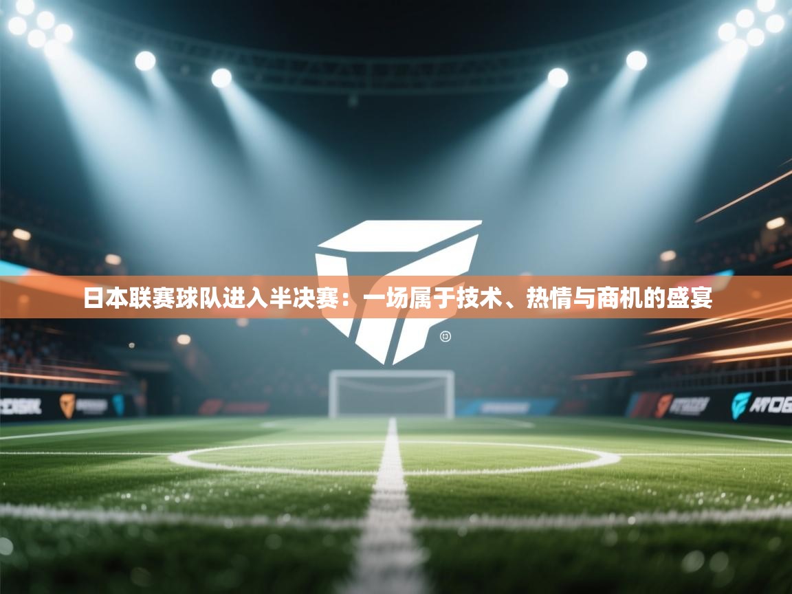 日本联赛球队进入半决赛：一场属于技术、热情与商机的盛宴  第2张