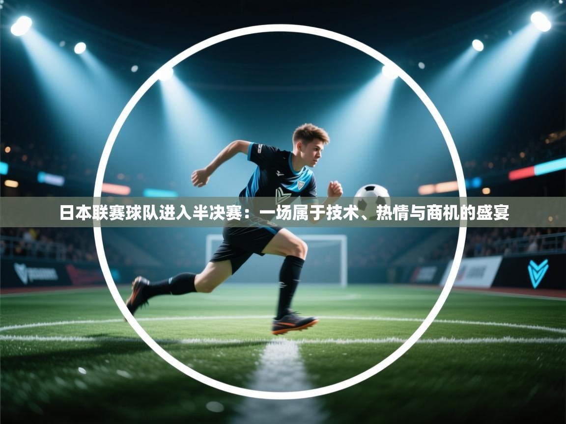 日本联赛球队进入半决赛：一场属于技术、热情与商机的盛宴  第1张