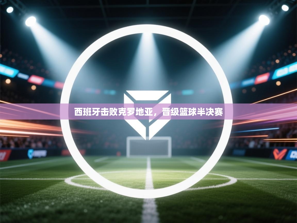 西班牙击败克罗地亚,晋级篮球半决赛 第1张