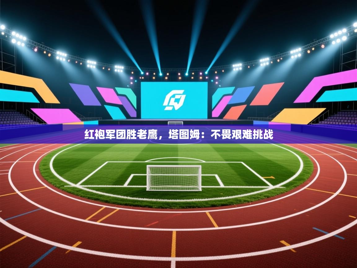 红袍军团胜老鹰，塔图姆：不畏艰难挑战  第1张