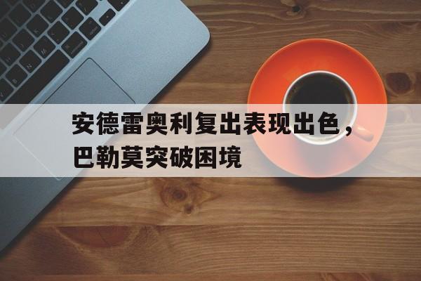 关于安德雷奥利复出表现出色，巴勒莫突破困境的信息